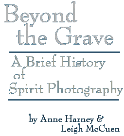 Beyond the Grave: A Brief History of Spirit Photography, by Anne Harney and Leigh McCuen