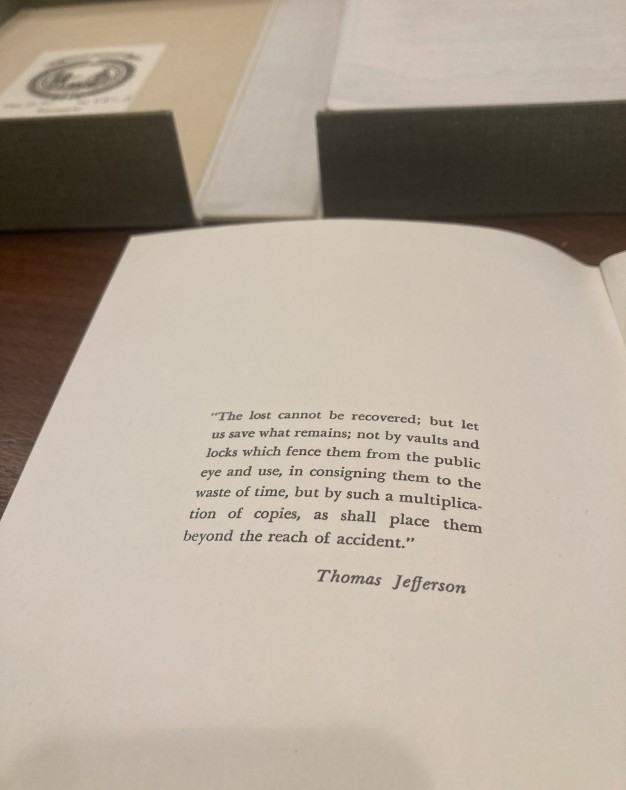 photo of book page with quote from Thomas Jefferson. "The lost cannot be recovered; but let us save what remains; not by vaults and locks which fence them from the public eye and use, in consigning them to the waste of time, but by such a multiplication of copies, as shall place them beyond the reach of accident."