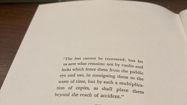 photo of book page with quote from Thomas Jefferson. "The lost cannot be recovered; but let us save what remains; not by vaults and locks which fence them from the public eye and use, in consigning them to the waste of time, but by such a multiplication of copies, as shall place them beyond the reach of accident."